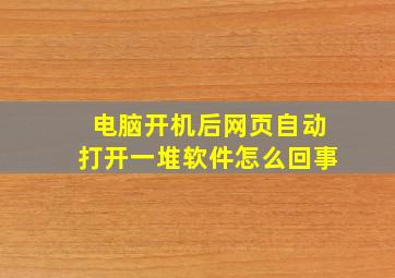 电脑开机后网页自动打开一堆软件怎么回事