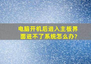 电脑开机后进入主板界面进不了系统怎么办?