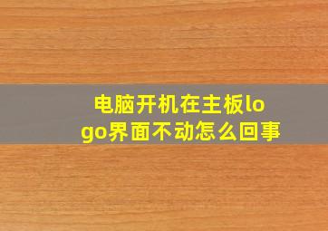 电脑开机在主板logo界面不动怎么回事