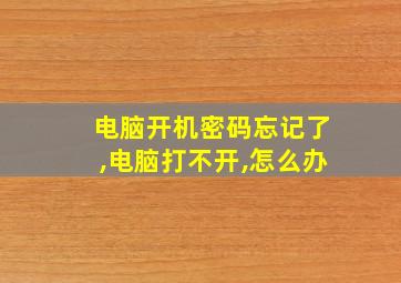 电脑开机密码忘记了,电脑打不开,怎么办