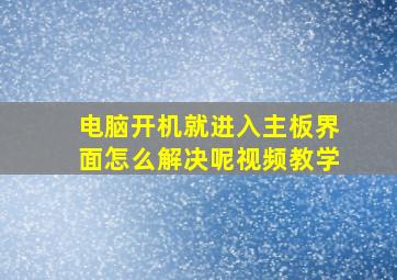 电脑开机就进入主板界面怎么解决呢视频教学