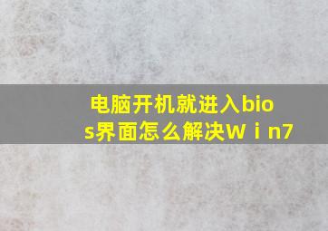 电脑开机就进入bios界面怎么解决Wⅰn7