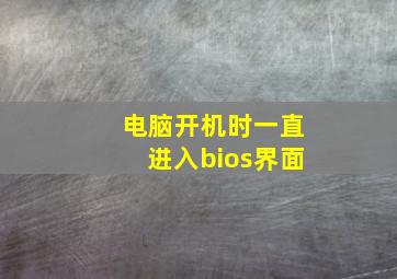 电脑开机时一直进入bios界面