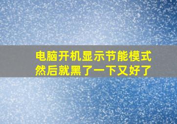 电脑开机显示节能模式然后就黑了一下又好了