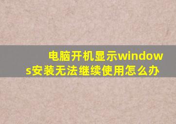 电脑开机显示windows安装无法继续使用怎么办