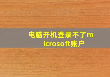 电脑开机登录不了microsoft账户