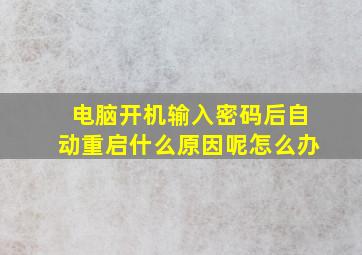 电脑开机输入密码后自动重启什么原因呢怎么办