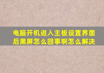 电脑开机进入主板设置界面后黑屏怎么回事啊怎么解决