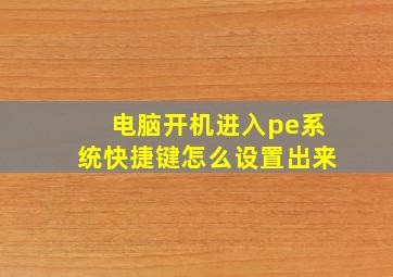 电脑开机进入pe系统快捷键怎么设置出来