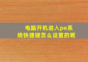 电脑开机进入pe系统快捷键怎么设置的呢