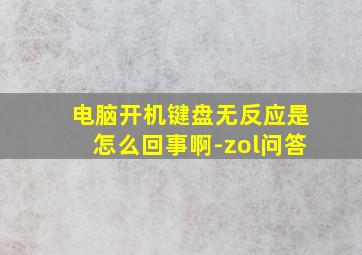 电脑开机键盘无反应是怎么回事啊-zol问答