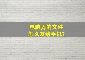 电脑弄的文件怎么发给手机?