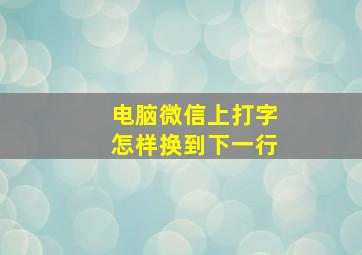 电脑微信上打字怎样换到下一行