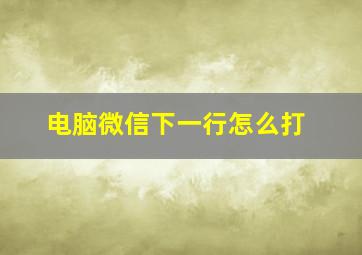 电脑微信下一行怎么打