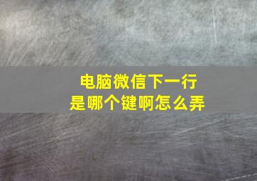 电脑微信下一行是哪个键啊怎么弄