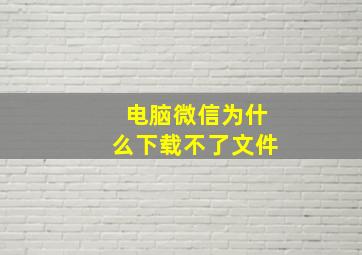 电脑微信为什么下载不了文件