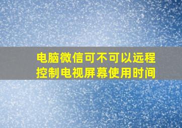 电脑微信可不可以远程控制电视屏幕使用时间