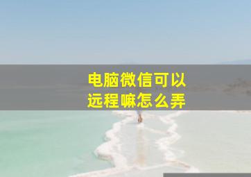 电脑微信可以远程嘛怎么弄