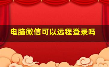 电脑微信可以远程登录吗