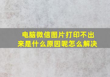 电脑微信图片打印不出来是什么原因呢怎么解决