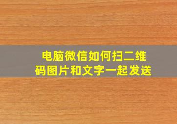 电脑微信如何扫二维码图片和文字一起发送