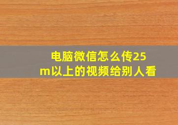 电脑微信怎么传25m以上的视频给别人看