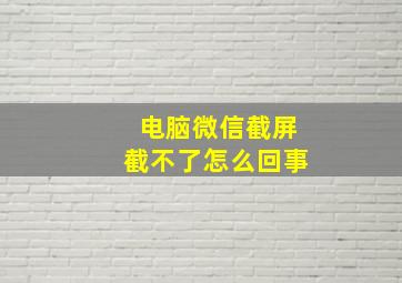 电脑微信截屏截不了怎么回事