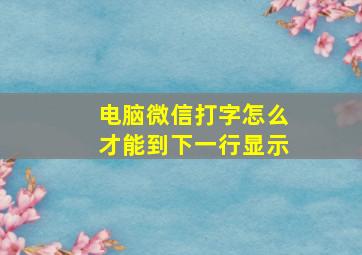 电脑微信打字怎么才能到下一行显示