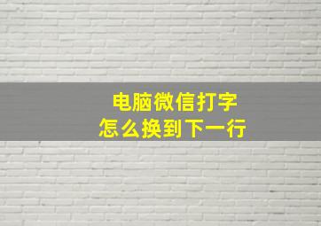 电脑微信打字怎么换到下一行