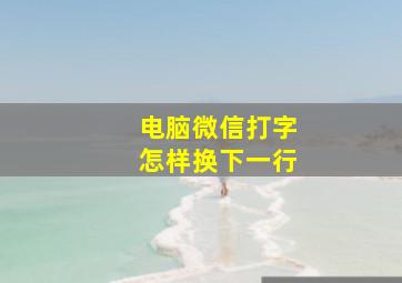 电脑微信打字怎样换下一行