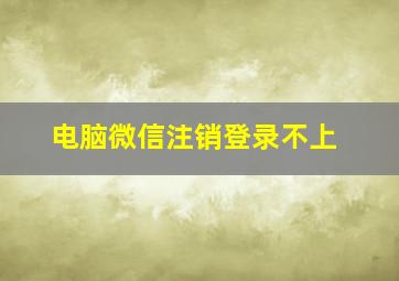 电脑微信注销登录不上