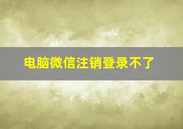 电脑微信注销登录不了