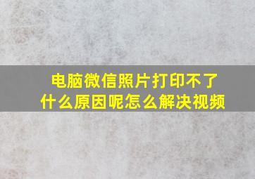 电脑微信照片打印不了什么原因呢怎么解决视频