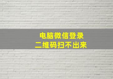 电脑微信登录二维码扫不出来