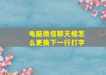 电脑微信聊天框怎么更换下一行打字