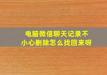 电脑微信聊天记录不小心删除怎么找回来呀