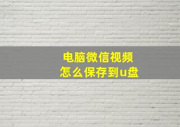 电脑微信视频怎么保存到u盘