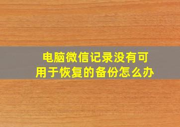 电脑微信记录没有可用于恢复的备份怎么办