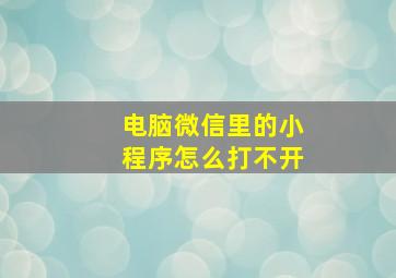 电脑微信里的小程序怎么打不开