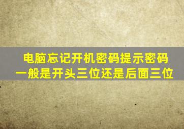 电脑忘记开机密码提示密码一般是开头三位还是后面三位