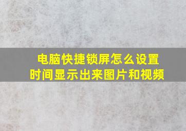 电脑快捷锁屏怎么设置时间显示出来图片和视频