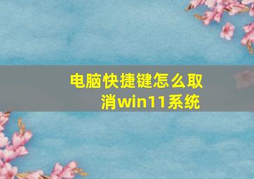 电脑快捷键怎么取消win11系统