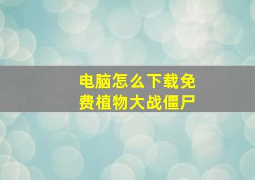 电脑怎么下载免费植物大战僵尸