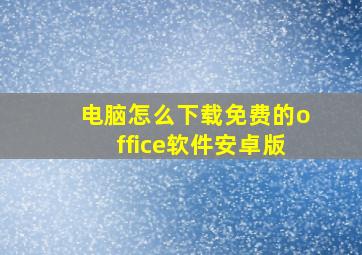 电脑怎么下载免费的office软件安卓版