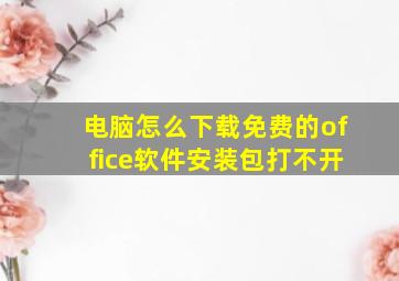 电脑怎么下载免费的office软件安装包打不开