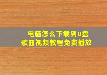 电脑怎么下载到u盘歌曲视频教程免费播放