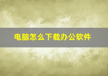 电脑怎么下载办公软件