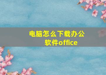 电脑怎么下载办公软件office