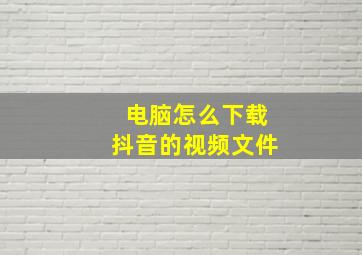 电脑怎么下载抖音的视频文件