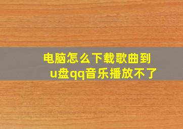 电脑怎么下载歌曲到u盘qq音乐播放不了